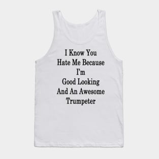 I Know You Hate Me Because I'm Good Looking And An Awesome Trumpeter Tank Top